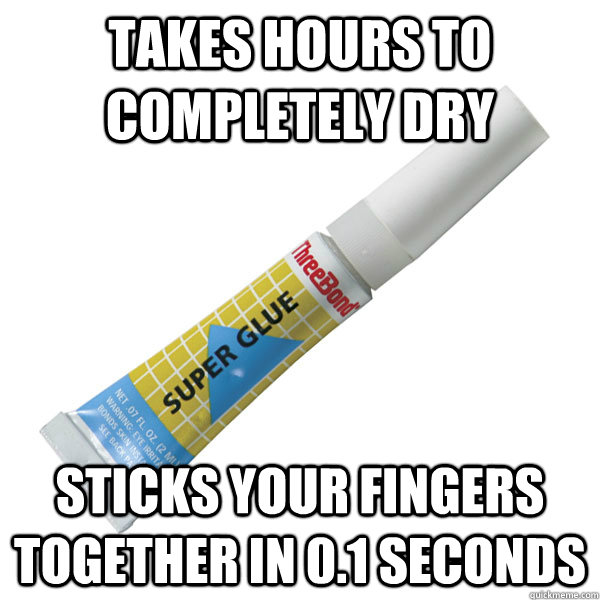 Takes hours to completely dry Sticks your fingers together in 0.1 seconds  
