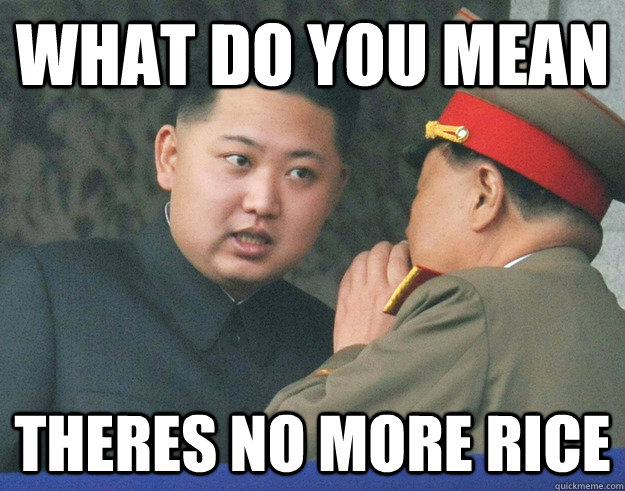 What do you mean theres no more rice - What do you mean theres no more rice  Hungry Kim Jong Un