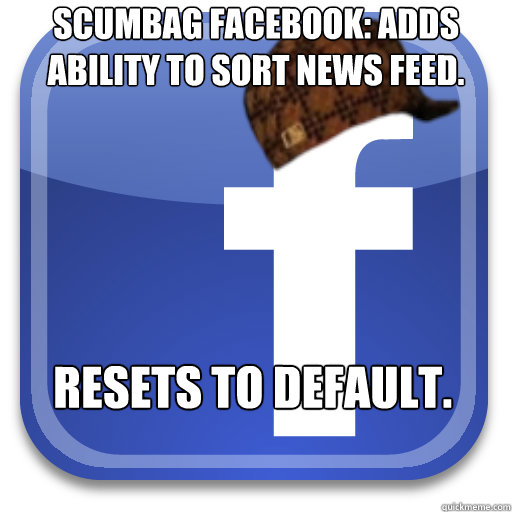 Scumbag facebook: Adds ability to sort news feed. resets to default.  Scumbag Facebook