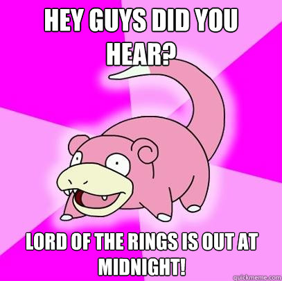 Hey guys did you hear? Lord of the rings is out at midnight!  Slowpoke