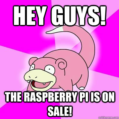 Hey Guys! The raspberry pi is on sale!  Slowpoke