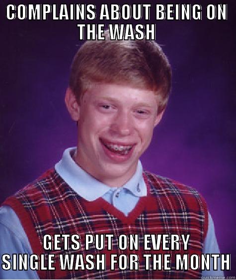 COMPLAINS ABOUT BEING ON THE WASH GETS PUT ON EVERY SINGLE WASH FOR THE MONTH Bad Luck Brian