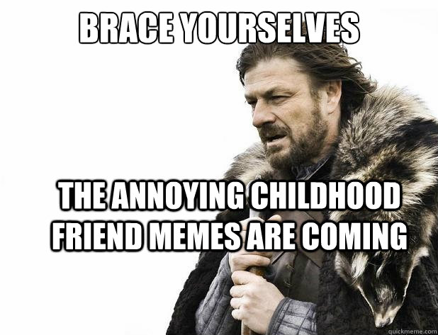 brace yourselves The annoying childhood friend memes are coming - brace yourselves The annoying childhood friend memes are coming  Misc