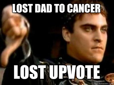 Lost dad to cancer  Lost upvote     Downvoting Roman