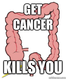 Get Cancer Kills you  Scumbag Bowels