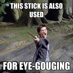 This stick is also used for eye-gouging  Pissed off Harry