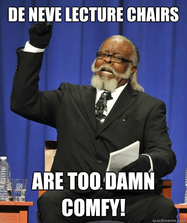 De Neve Lecture Chairs are too damn comfy!  The Rent Is Too Damn High