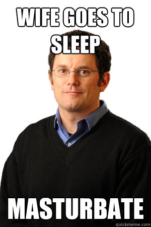 Wife goes to sleep masturbate  Repressed Suburban Father