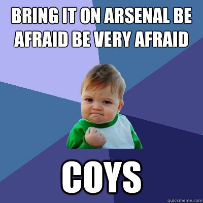 bring it on arsenal be afraid be very afraid coys  Success Kid