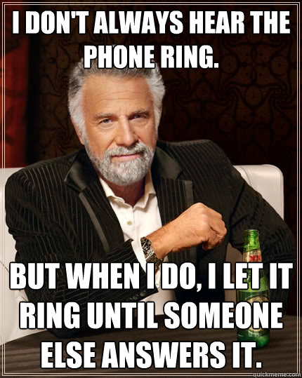 I don't always hear the phone ring. But when I do, i let it ring until someone else answers it. - I don't always hear the phone ring. But when I do, i let it ring until someone else answers it.  The Most Interesting Man In The World
