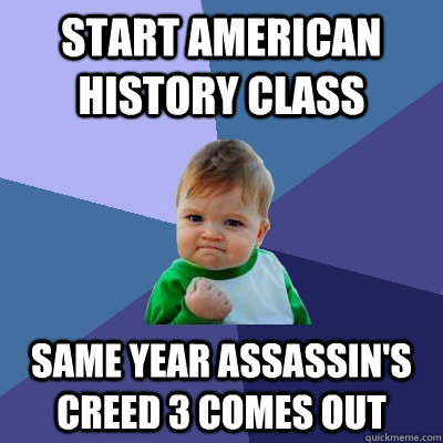 Start American History class Same year Assassin's creed 3 comes out - Start American History class Same year Assassin's creed 3 comes out  Success Kid