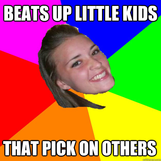 Beats up little kids That pick on others - Beats up little kids That pick on others  notorious sarah