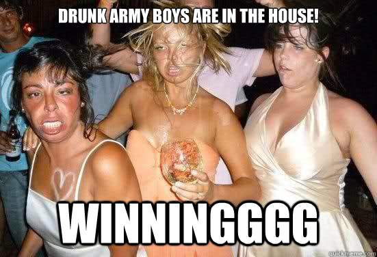 Drunk Army Boys are in the house! winningggg - Drunk Army Boys are in the house! winningggg  ugly hoes