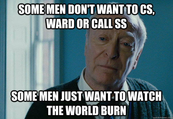 Some men don't want to cs, ward or call ss Some men just want to watch the world burn - Some men don't want to cs, ward or call ss Some men just want to watch the world burn  Some men
