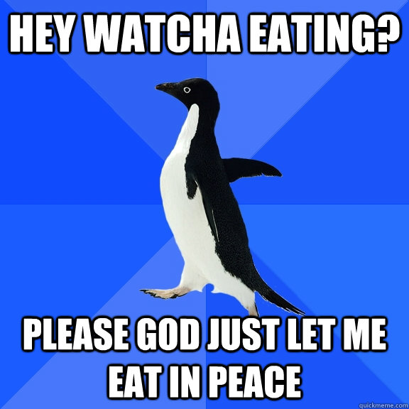 Hey watcha eating? Please god just let me eat in peace  Socially Awkward Penguin