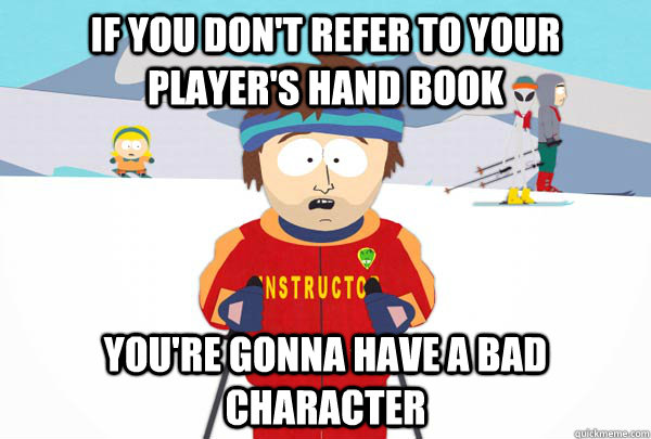 If you don't refer to your player's hand book You're gonna have a bad character  Super Cool Ski Instructor