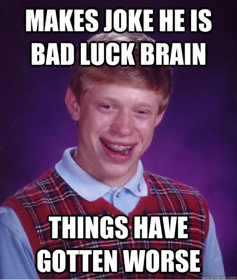Makes joke he is bad luck brain things have gotten worse  Bad Luck Brian
