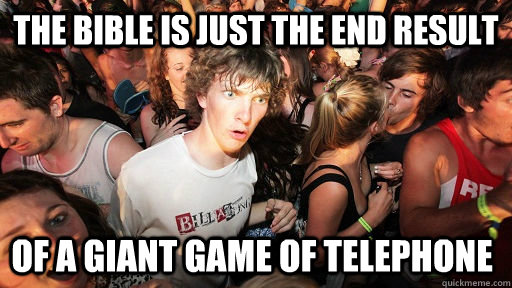 The bible is just the end result of a giant game of telephone - The bible is just the end result of a giant game of telephone  Sudden Clarity Clarence