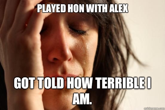 Played HoN with Alex Got told how terrible I am.  First World Problems