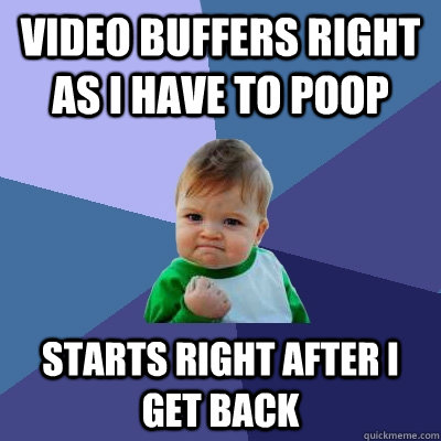 video buffers right as i have to poop starts right after i get back  Success Kid