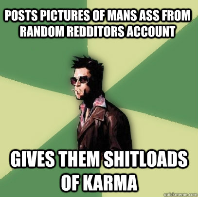 Posts pictures of mans ass from random redditors account gives them shitloads of karma   Helpful Tyler Durden
