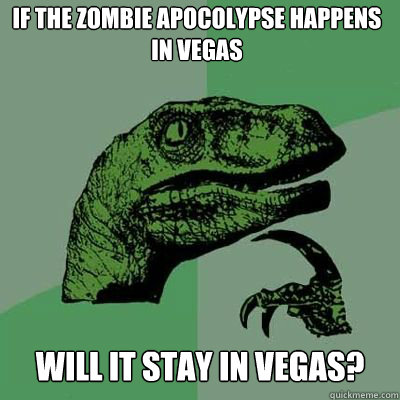 If the zombie apocolypse happens in Vegas will it stay in vegas?  - If the zombie apocolypse happens in Vegas will it stay in vegas?   Misc