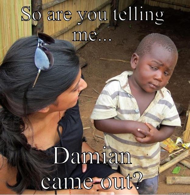 SO ARE YOU TELLING ME... DAMIAN CAME OUT? Skeptical Third World Kid