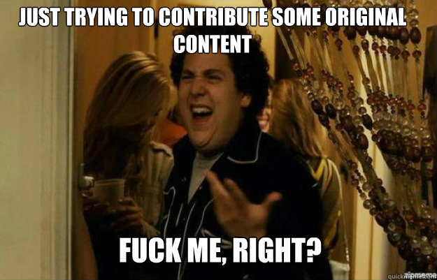 Just trying to contribute some original content FUCK ME, RIGHT?  fuck me right