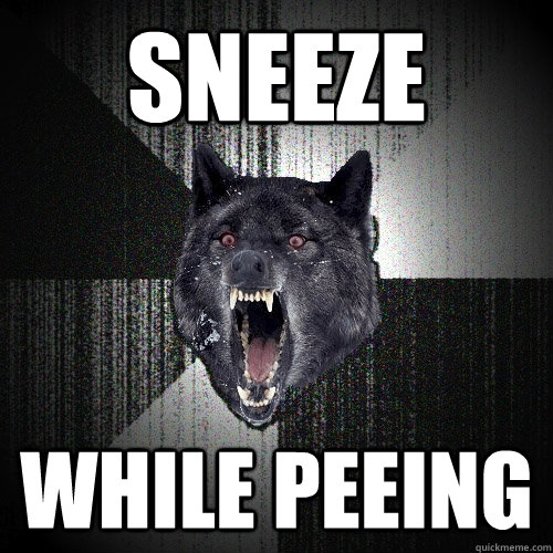 Sneeze while peeing  Insanity Wolf