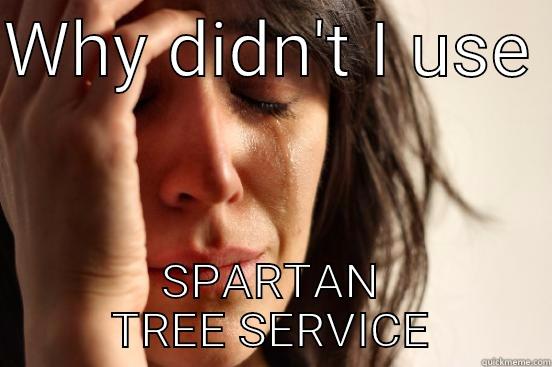 WHY DIDN'T I USE  SPARTAN TREE SERVICE First World Problems
