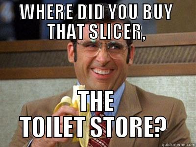 WHERE DID YOU BUY THAT SLICER, THE TOILET STORE?  Brick Tamland