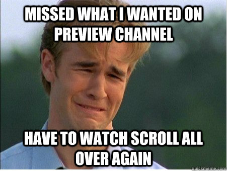 Missed what i wanted on preview channel have to watch scroll all over again - Missed what i wanted on preview channel have to watch scroll all over again  1990s Problems