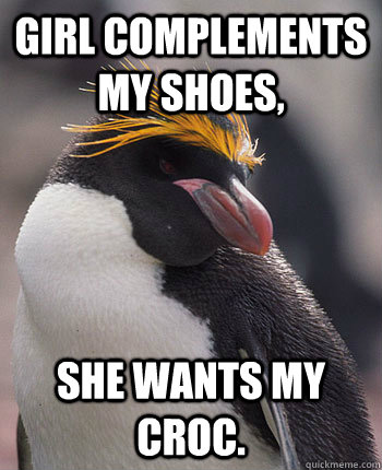 Girl complements my shoes, She wants my croc.  Socially Overconfident Penguin