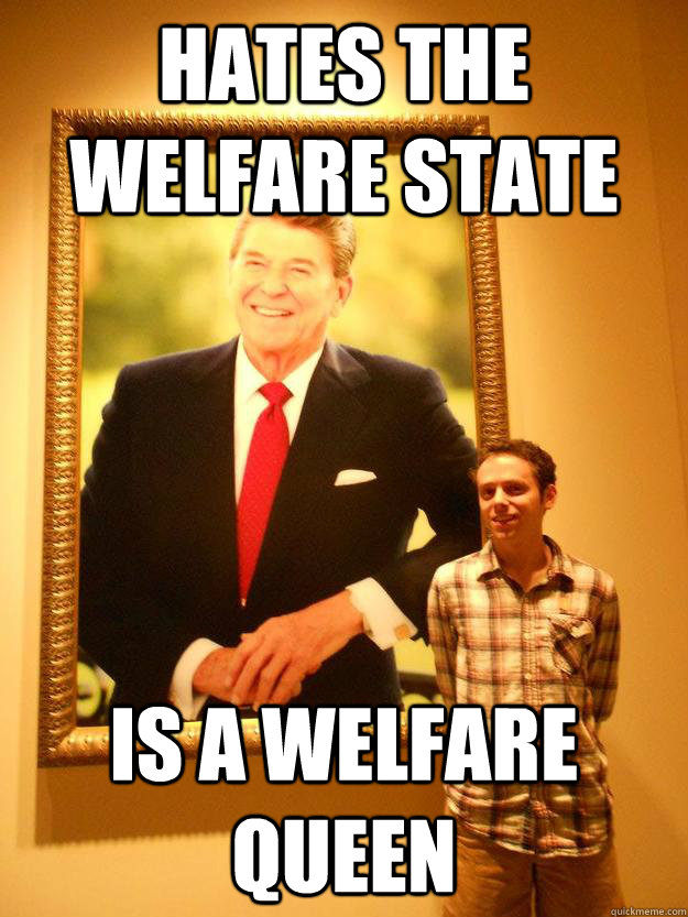 Hates the welfare state Is a welfare queen - Hates the welfare state Is a welfare queen  Rugged Individualism Jon