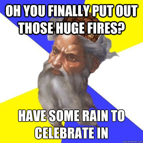 Oh you finally put out those huge fires? Have some rain to celebrate in
 - Oh you finally put out those huge fires? Have some rain to celebrate in
  Scumbag God