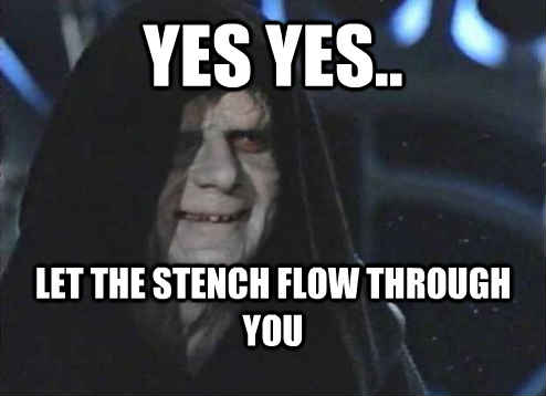 yes yes.. let the stench flow through you  Emperor palatine