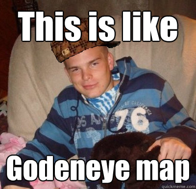 This is like Godeneye map  Scumbag Ben