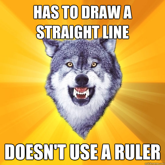 Has to draw a straight line Doesn't use a ruler  Courage Wolf