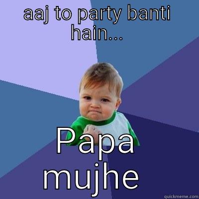 AAJ TO PARTY BANTI HAIN... PAPA MUJHE  Success Kid