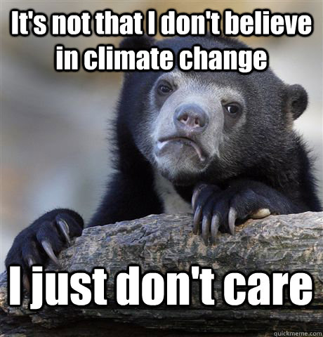 It's not that I don't believe in climate change I just don't care  Confession Bear