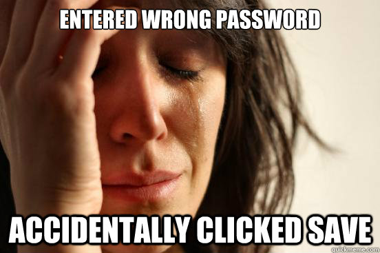 ENTERED WRONG PASSWORD ACCIDENTALLY CLICKED SAVE   First World Problems