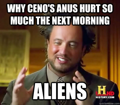 why ceno's anus hurt so much the next morning aliens  Ancient Aliens Meme Plague