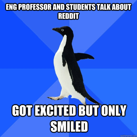 eng professor and students talk about reddit got excited but only smiled  Socially Awkward Penguin