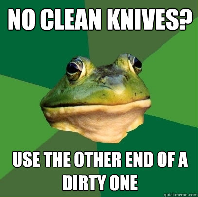 No clean knives? Use the other end of a dirty one  Foul Bachelor Frog
