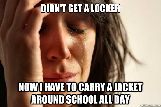 Didn't get a locker Now I have to carry a jacket around school all day - Didn't get a locker Now I have to carry a jacket around school all day  First World Problems