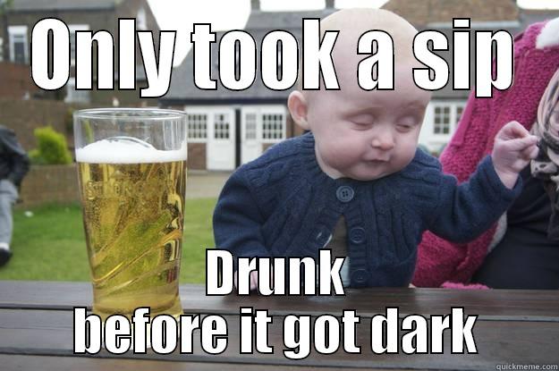 Only took a sip, drunk before it got dark - ONLY TOOK A SIP DRUNK BEFORE IT GOT DARK drunk baby
