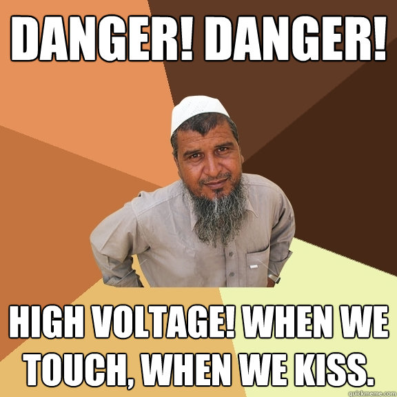 DANGER! DANGER! HIGH VOLTAGE! WHEN WE TOUCH, WHEN WE KISS.  Ordinary Muslim Man