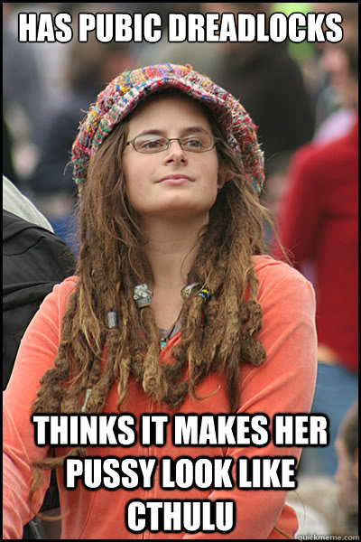 has pubic dreadlocks thinks it makes her pussy look like cthulu - has pubic dreadlocks thinks it makes her pussy look like cthulu  College Liberal