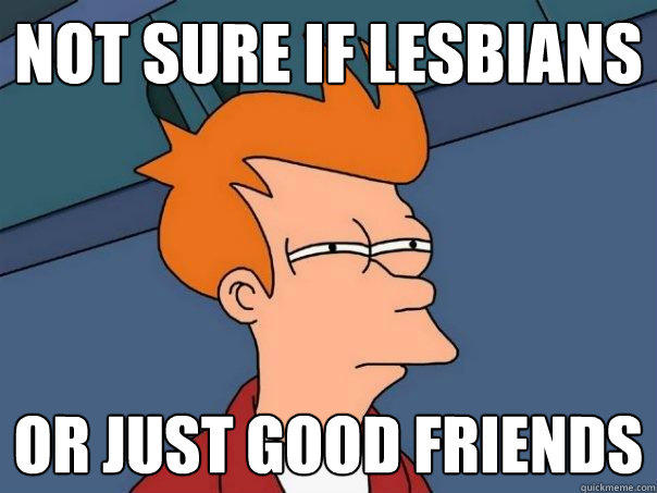 not sure if lesbians or just good friends - not sure if lesbians or just good friends  Futurama Fry