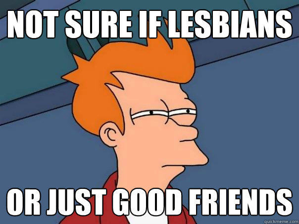 not sure if lesbians or just good friends  